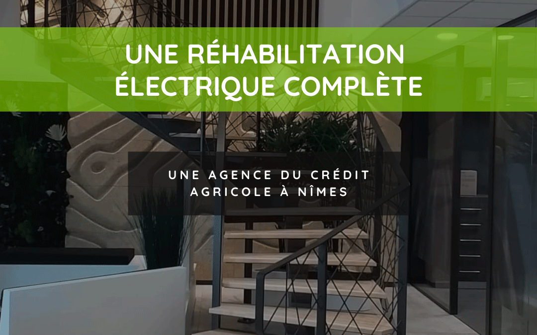 Succès d’une réhabilitation électrique complète pour une agence du Crédit Agricole à Nîmes